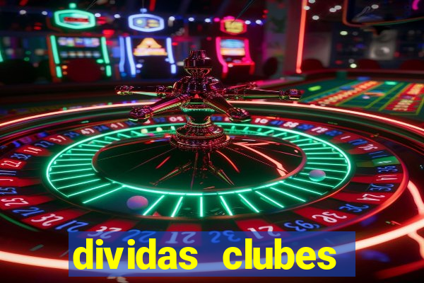 dividas clubes brasileiros 2024